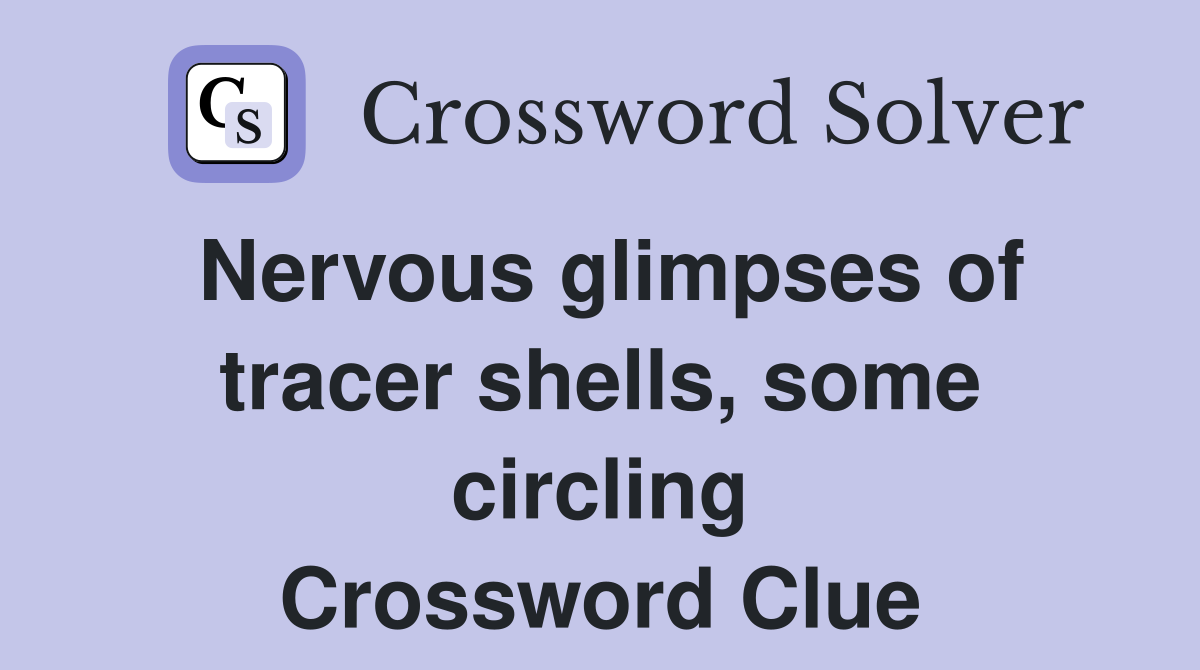 Nervous glimpses of tracer shells, some circling Crossword Clue