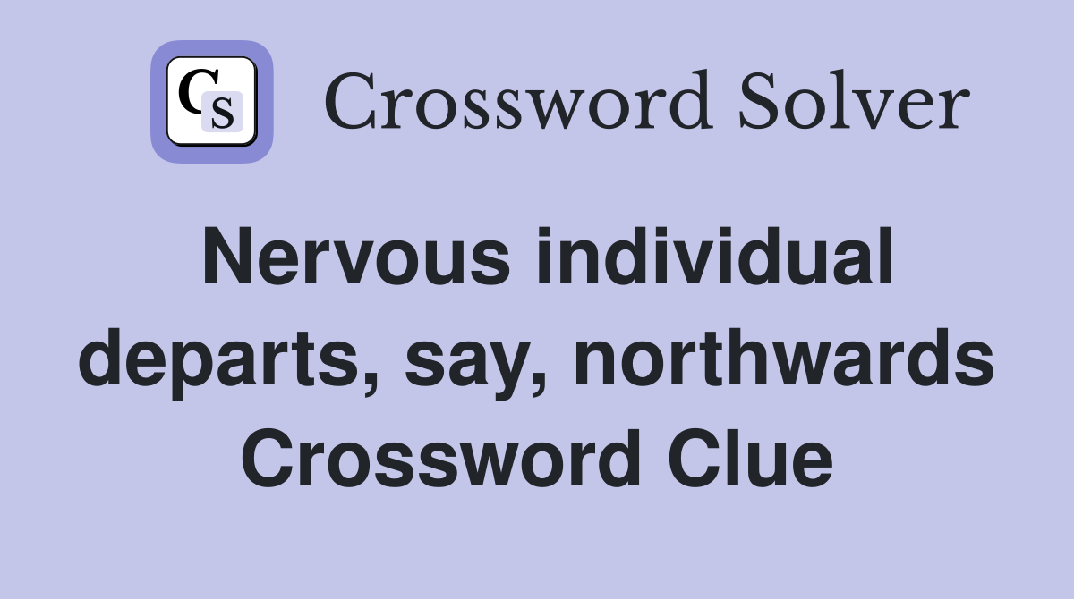 Nervous individual departs, say, northwards Crossword Clue