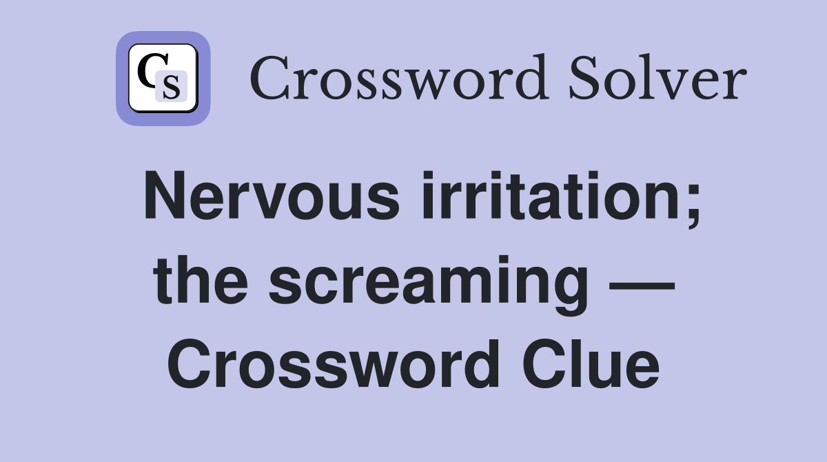 Nervous irritation; the screaming — Crossword Clue