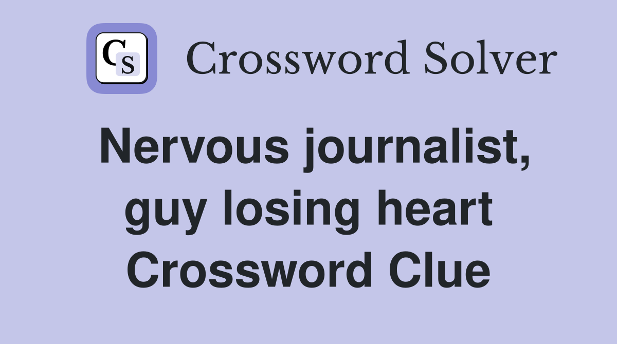 Nervous journalist, guy losing heart Crossword Clue