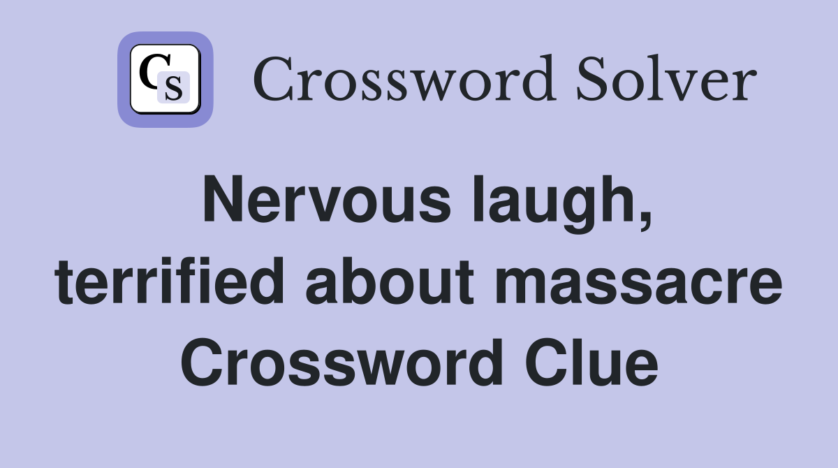 Nervous laugh, terrified about massacre Crossword Clue