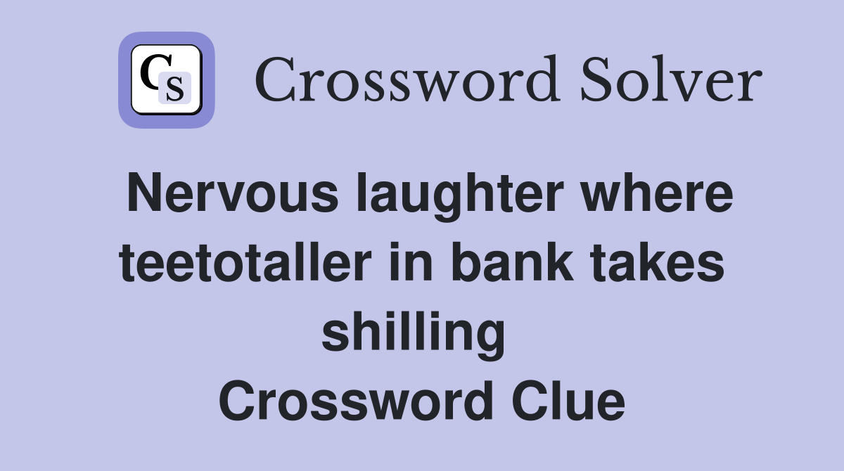 Nervous laughter where teetotaller in bank takes shilling  Crossword Clue