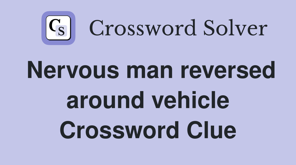 Nervous man reversed around vehicle Crossword Clue