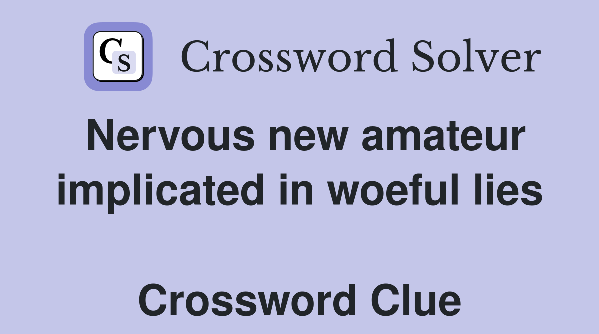Nervous new amateur implicated in woeful lies  Crossword Clue