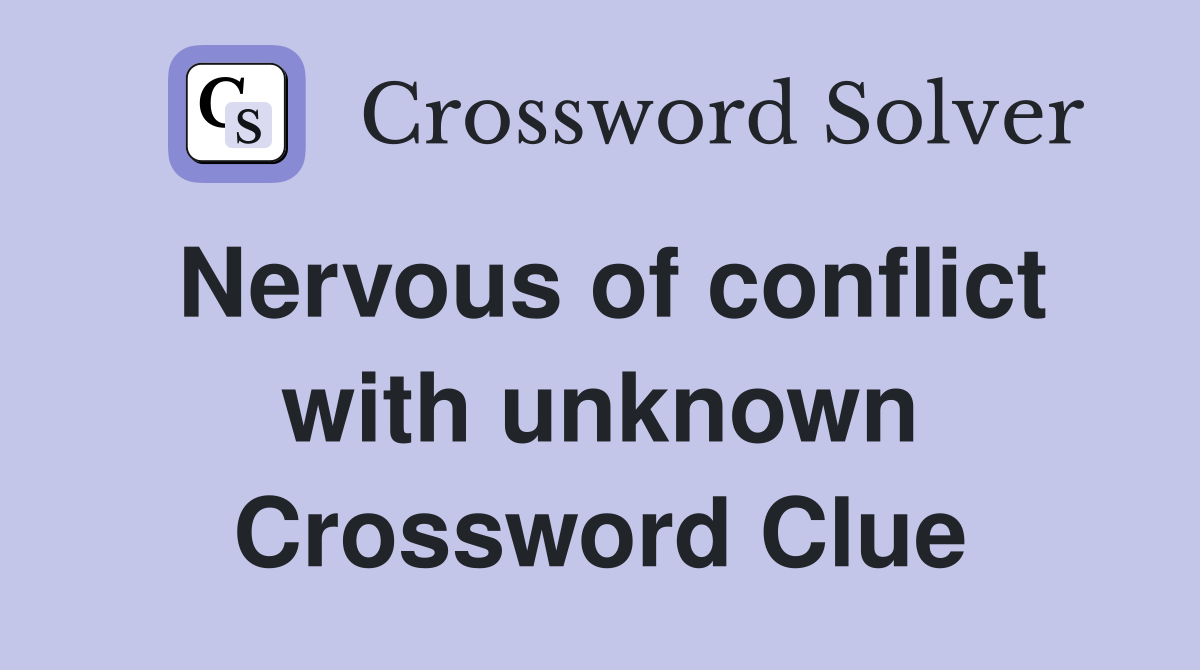 Nervous of conflict with unknown Crossword Clue