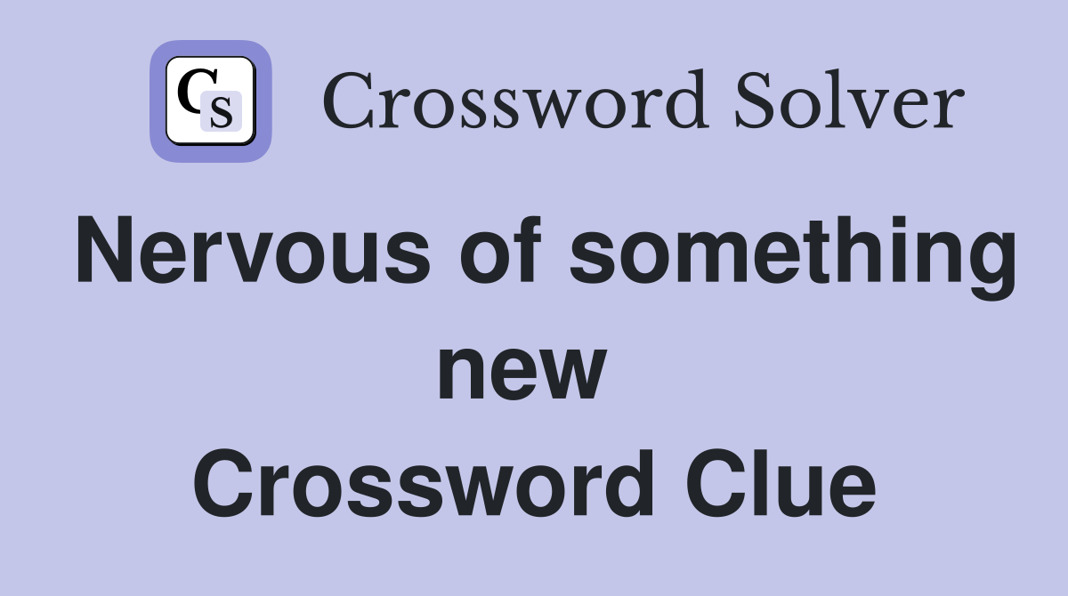 Nervous of something new  Crossword Clue