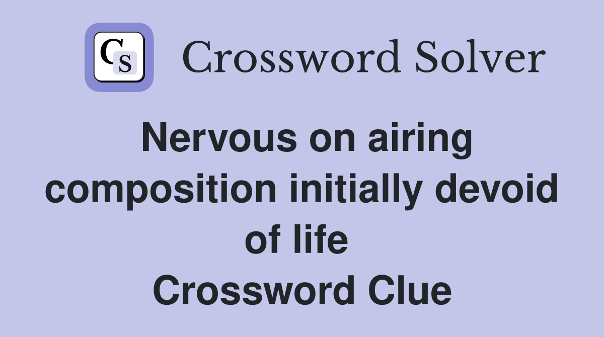 Nervous on airing composition initially devoid of life  Crossword Clue