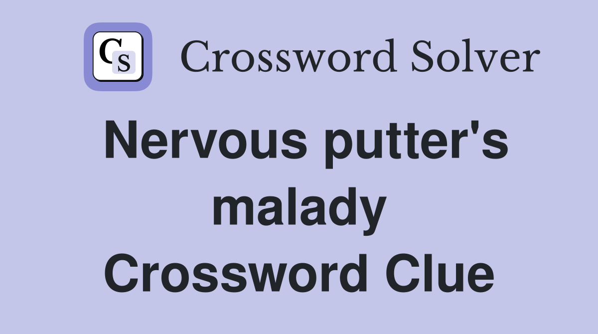 Nervous putter's malady Crossword Clue