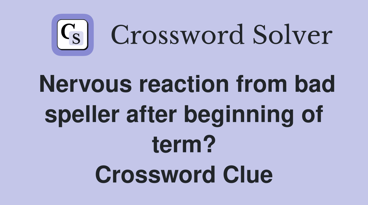 Nervous reaction from bad speller after beginning of term? Crossword Clue