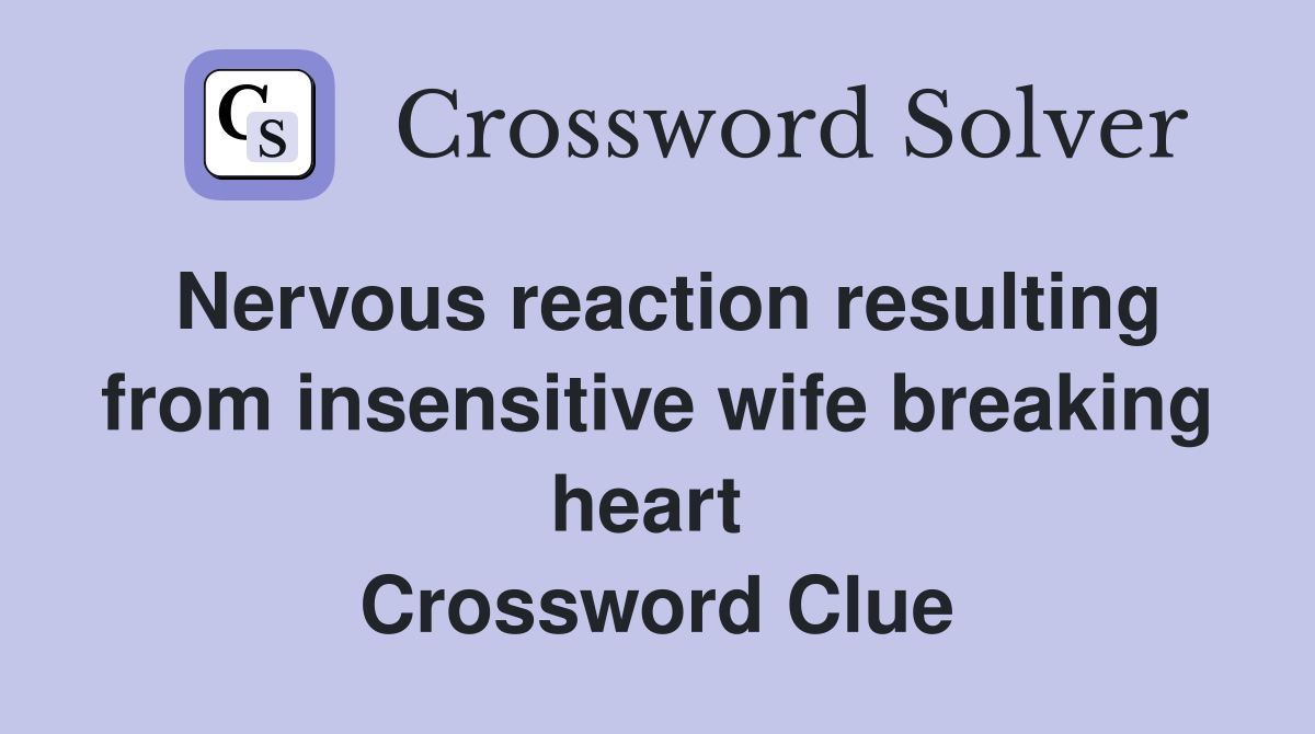 Nervous reaction resulting from insensitive wife breaking heart  Crossword Clue