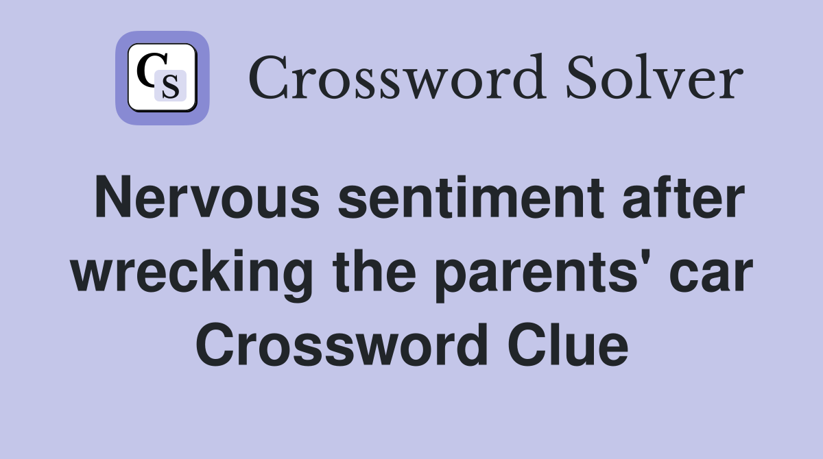 Nervous sentiment after wrecking the parents' car Crossword Clue