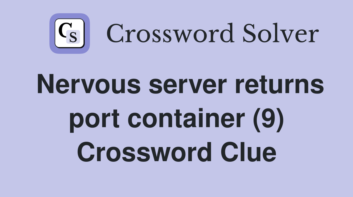 Nervous server returns port container (9) Crossword Clue