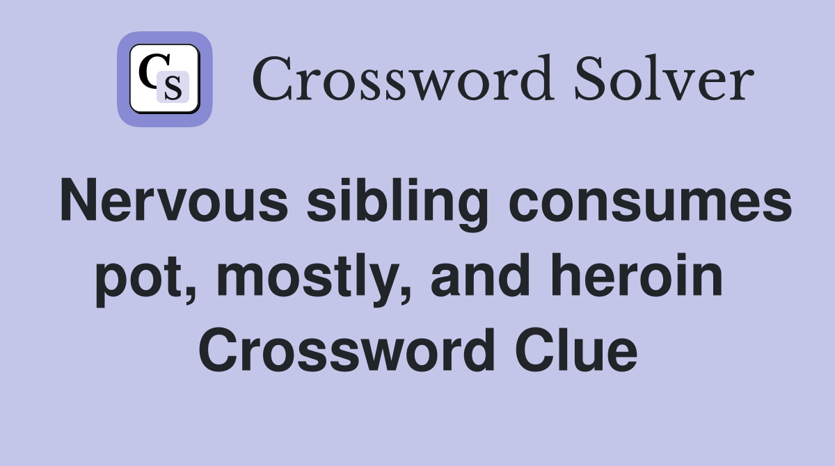 Nervous sibling consumes pot, mostly, and heroin  Crossword Clue