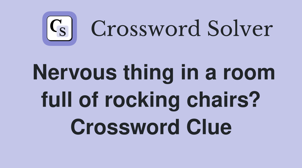 Nervous thing in a room full of rocking chairs? Crossword Clue