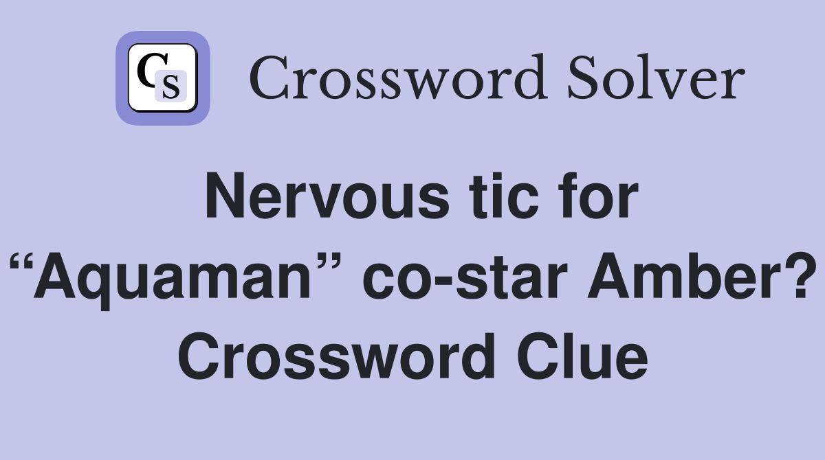 Nervous tic for “Aquaman” co-star Amber? Crossword Clue