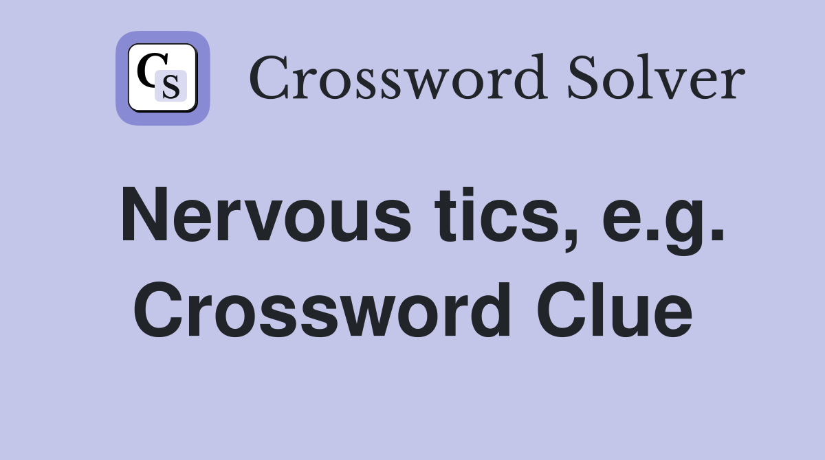 Nervous tics, e.g. Crossword Clue