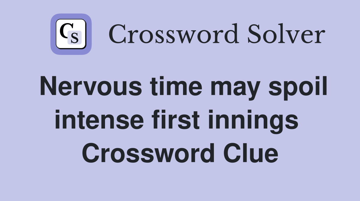 Nervous time may spoil intense first innings  Crossword Clue