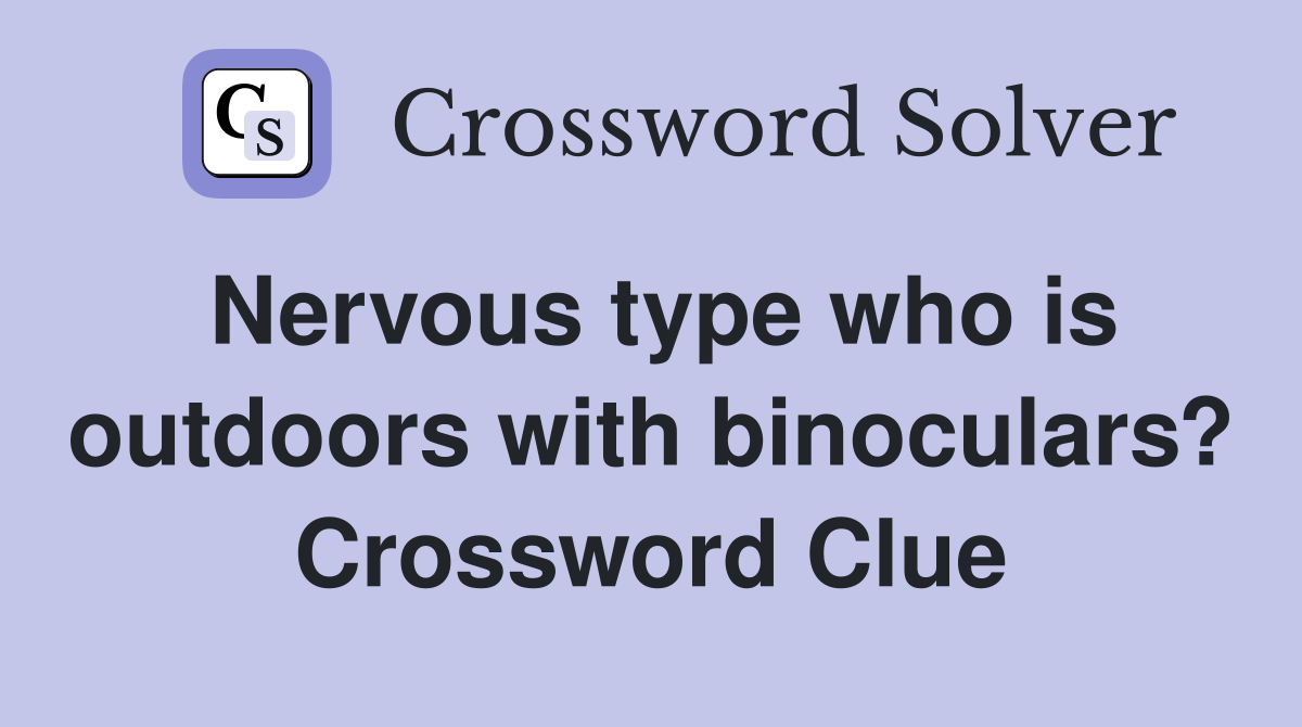 Nervous type who is outdoors with binoculars? Crossword Clue