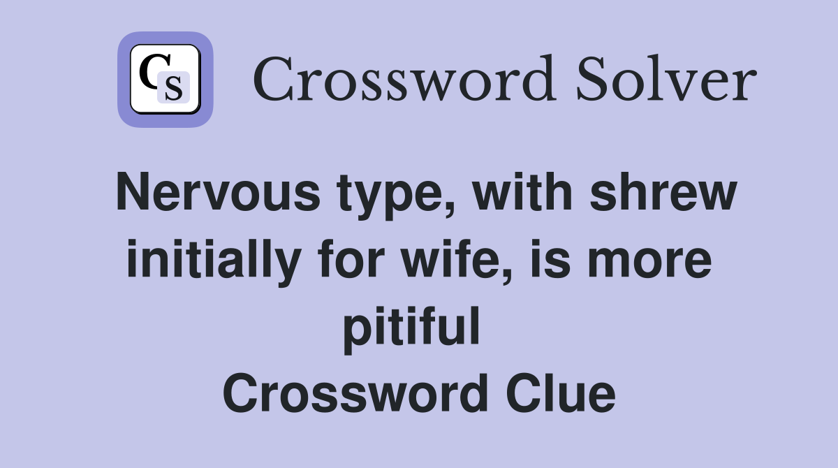 Nervous type, with shrew initially for wife, is more pitiful  Crossword Clue