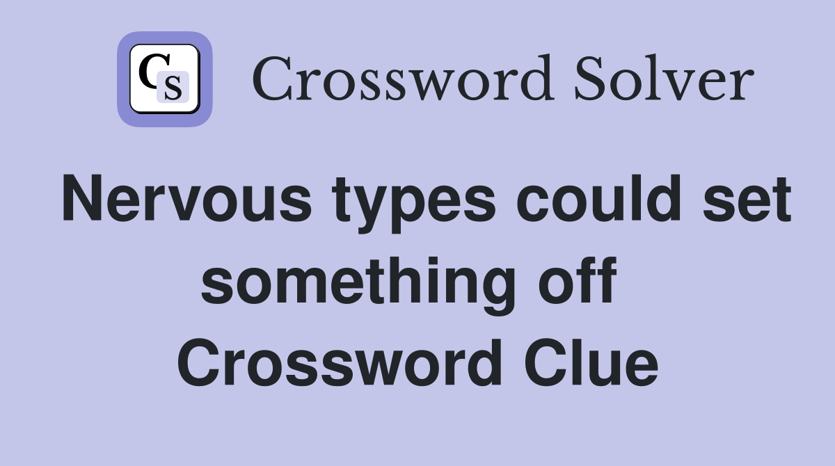 Nervous types could set something off  Crossword Clue