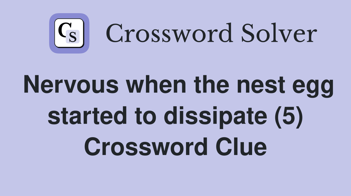 Nervous when the nest egg started to dissipate (5) Crossword Clue