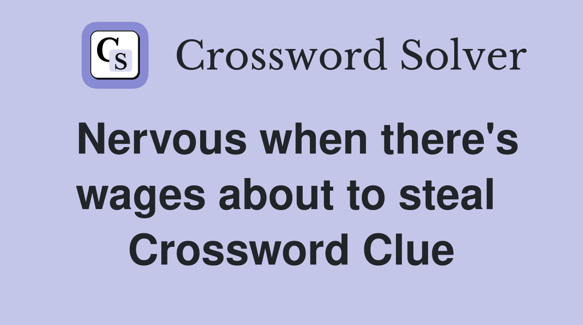 Nervous when there's wages about to steal  Crossword Clue