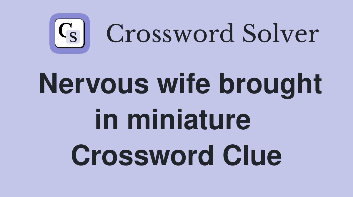 Nervous wife brought in miniature  Crossword Clue