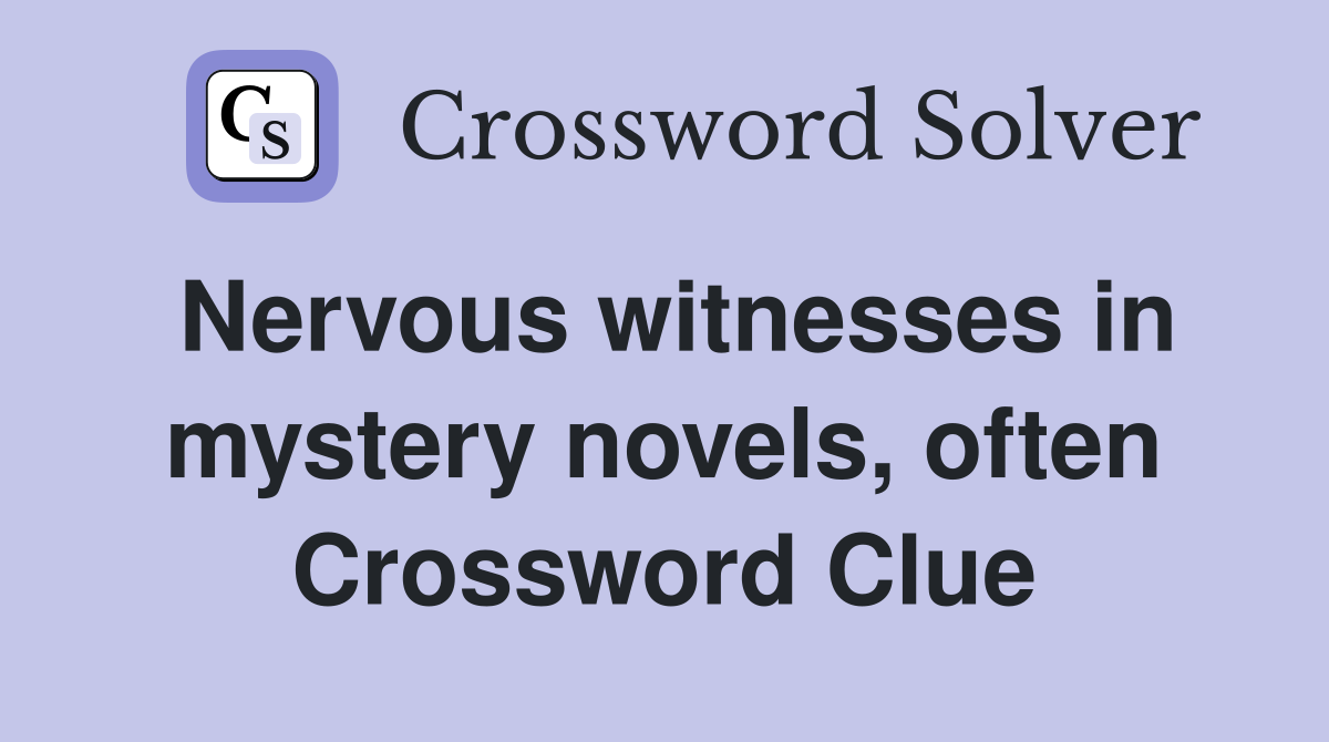 Nervous witnesses in mystery novels, often Crossword Clue