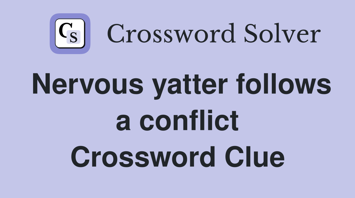 Nervous yatter follows a conflict Crossword Clue