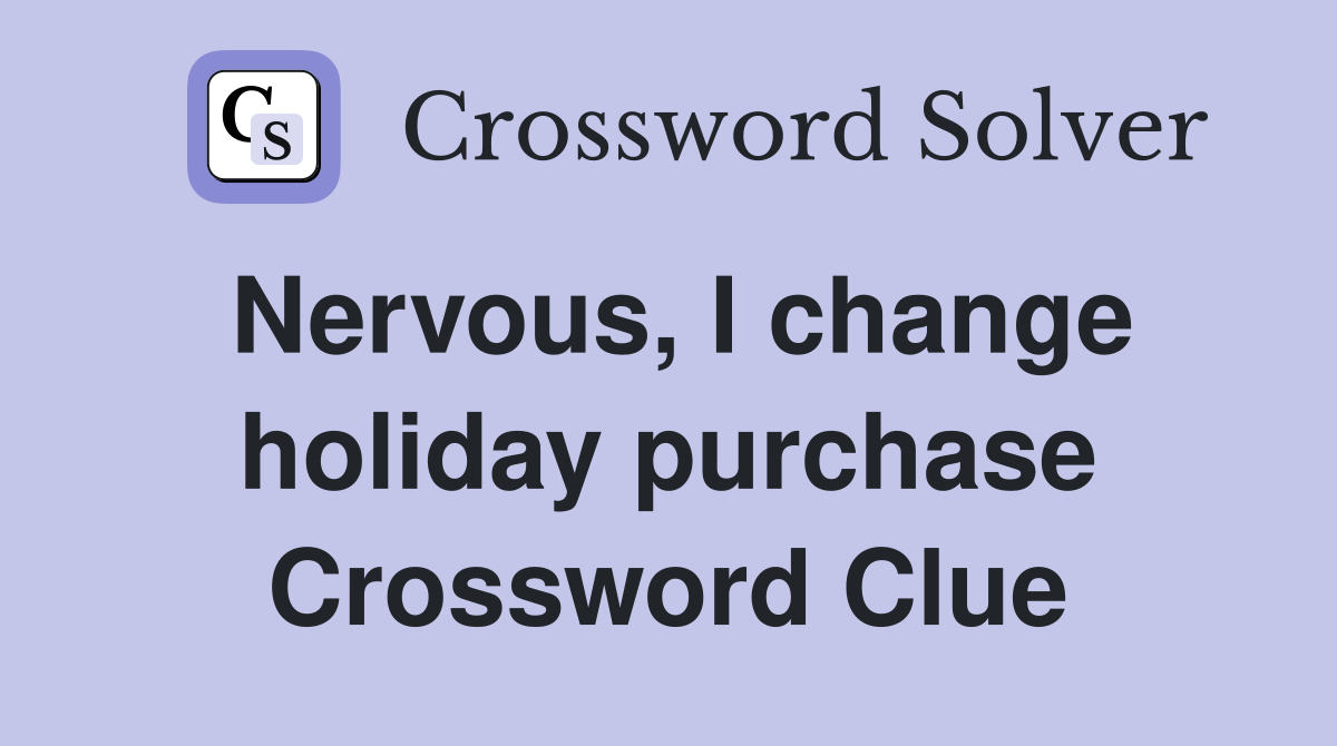 Nervous, I change holiday purchase Crossword Clue