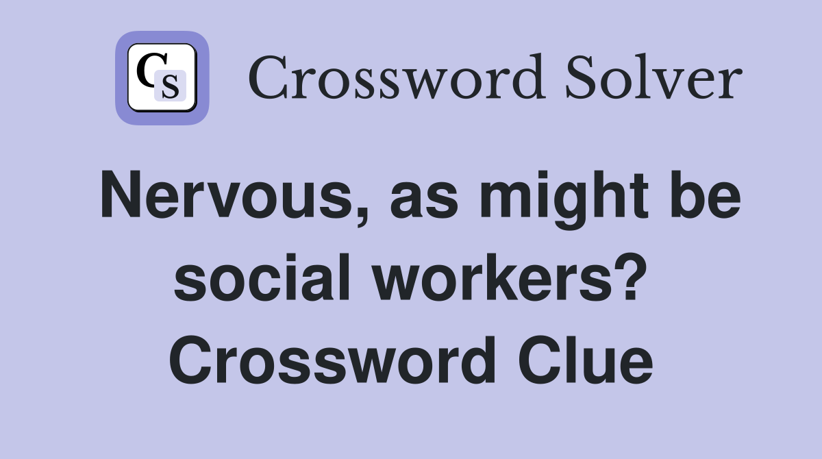 Nervous, as might be social workers? Crossword Clue