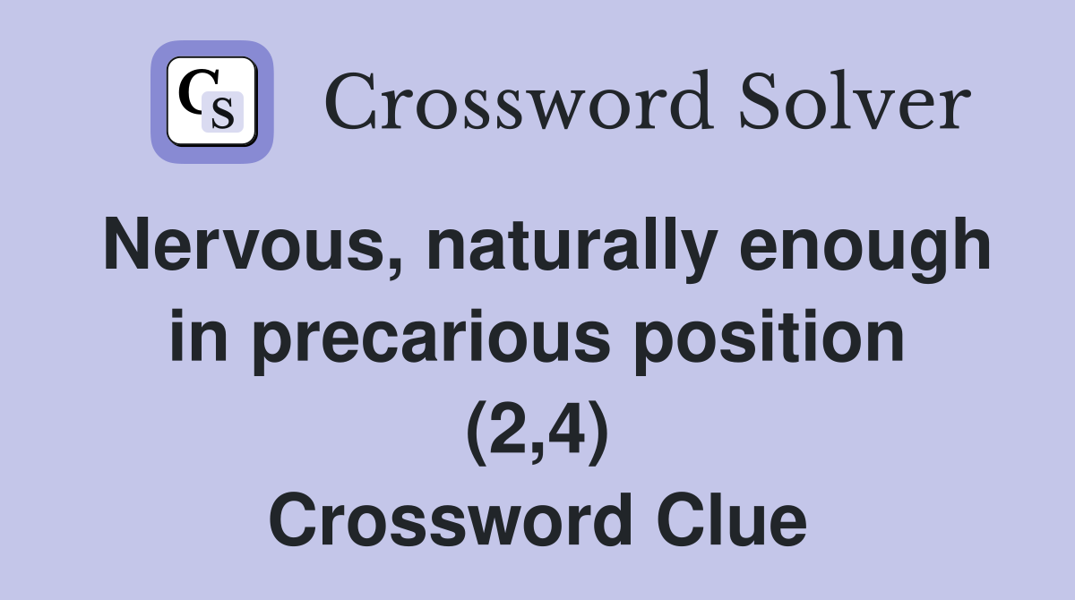 Nervous, naturally enough in precarious position (2,4) Crossword Clue