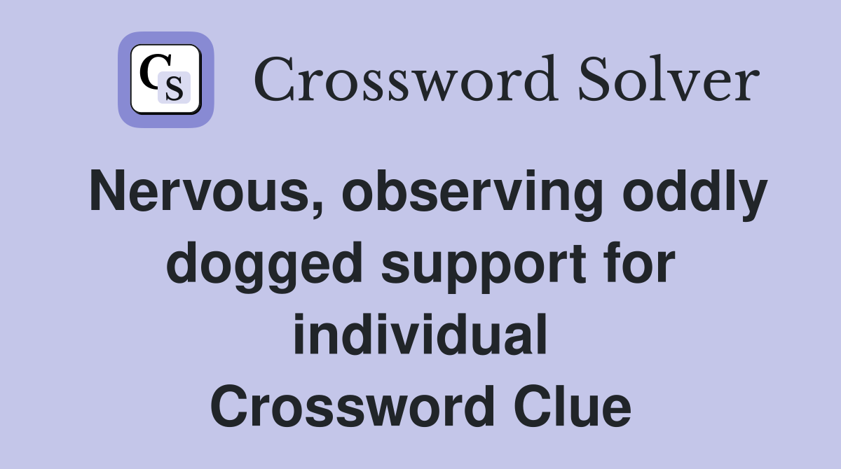 Nervous, observing oddly dogged support for individual Crossword Clue