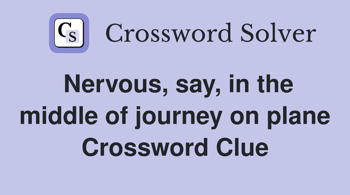 Nervous, say, in the middle of journey on plane Crossword Clue