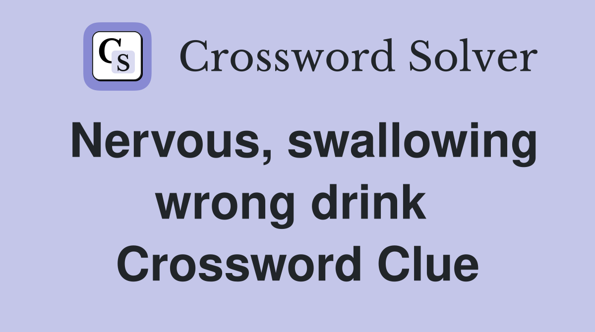 Nervous, swallowing wrong drink  Crossword Clue