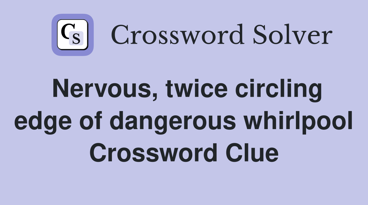 Nervous, twice circling edge of dangerous whirlpool Crossword Clue