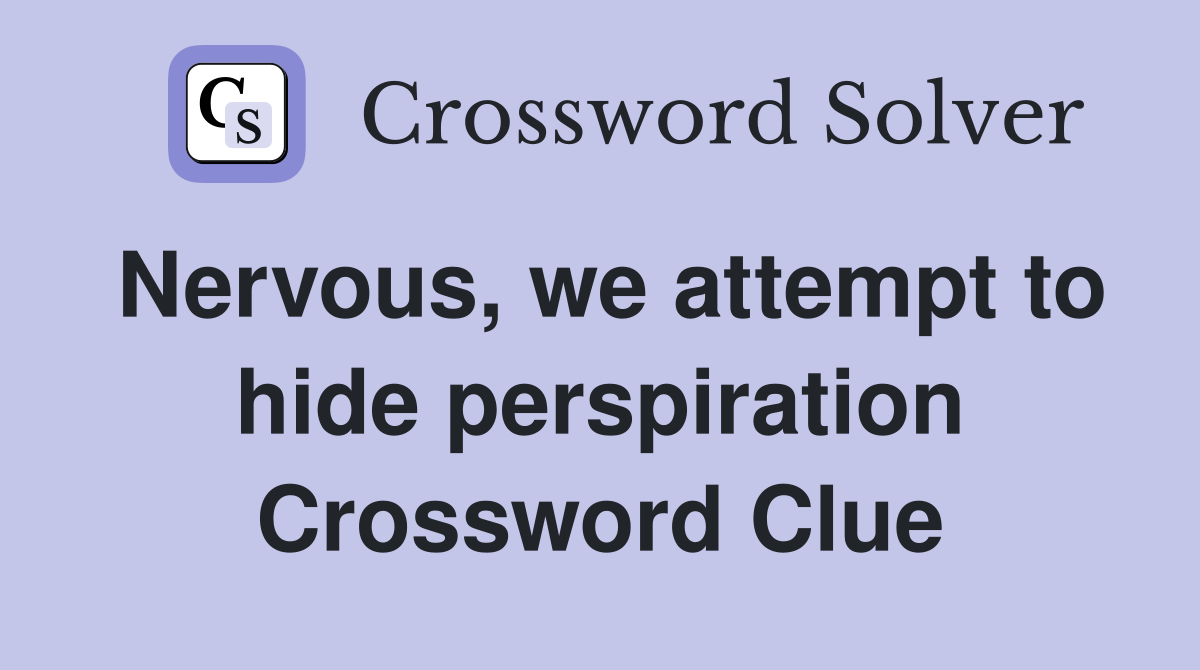 Nervous, we attempt to hide perspiration Crossword Clue