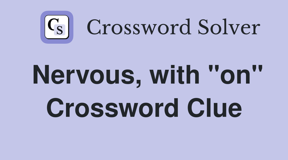 Nervous, with "on" Crossword Clue
