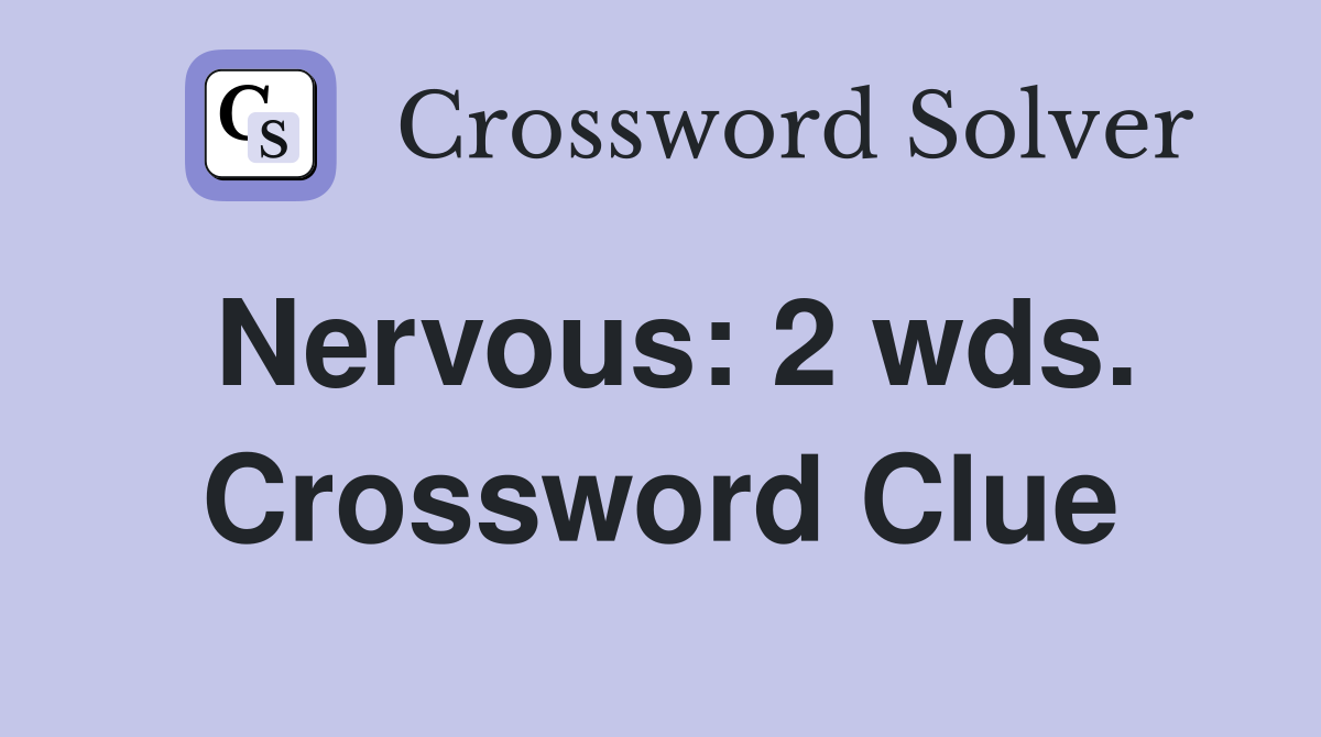 Nervous: 2 wds. Crossword Clue