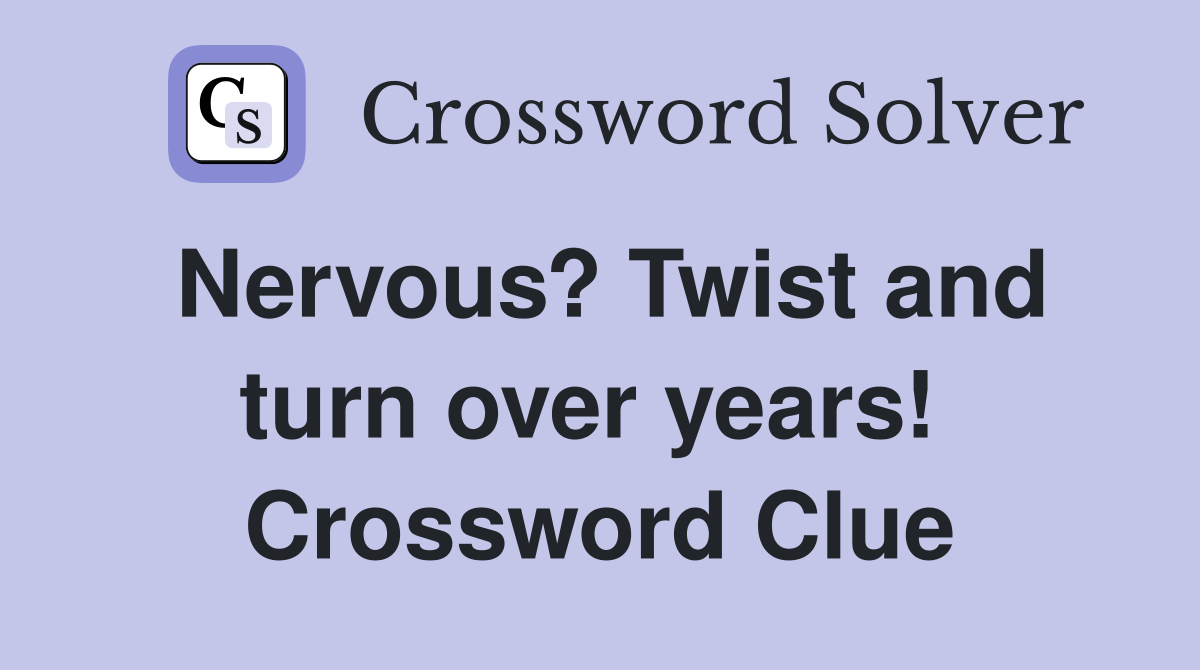 Nervous? Twist and turn over years!  Crossword Clue