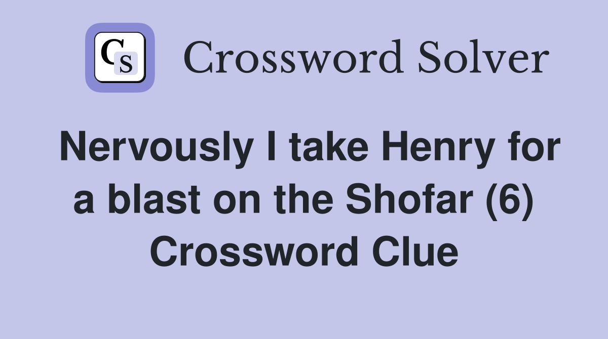 Nervously I take Henry for a blast on the Shofar (6) Crossword Clue