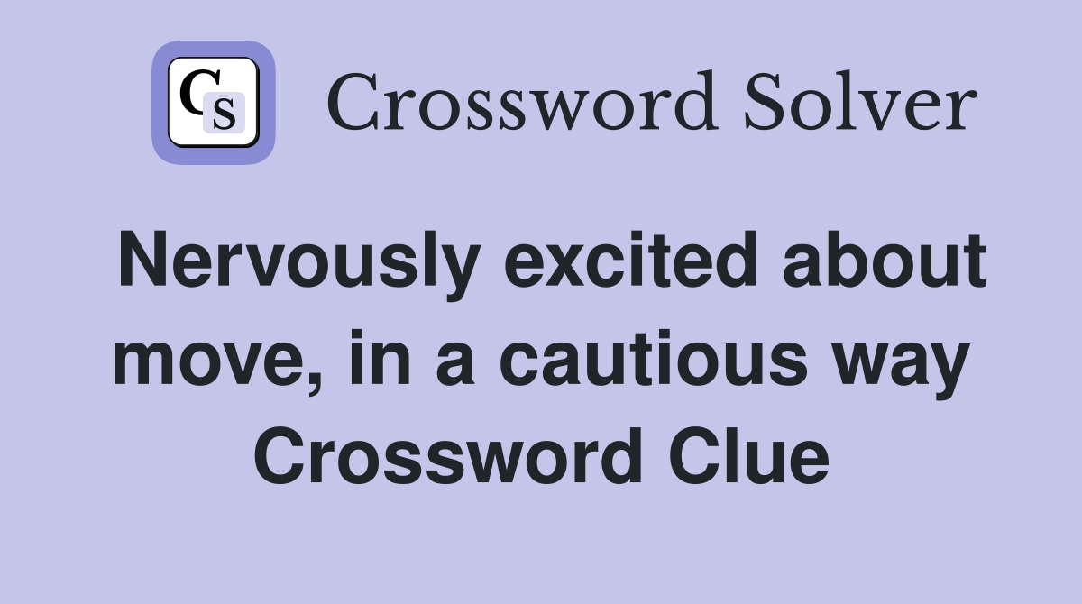 Nervously excited about move, in a cautious way Crossword Clue