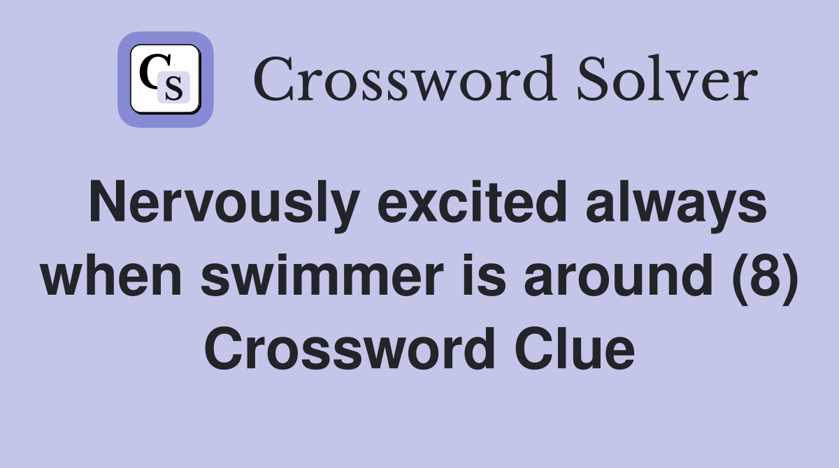 Nervously excited always when swimmer is around (8) Crossword Clue