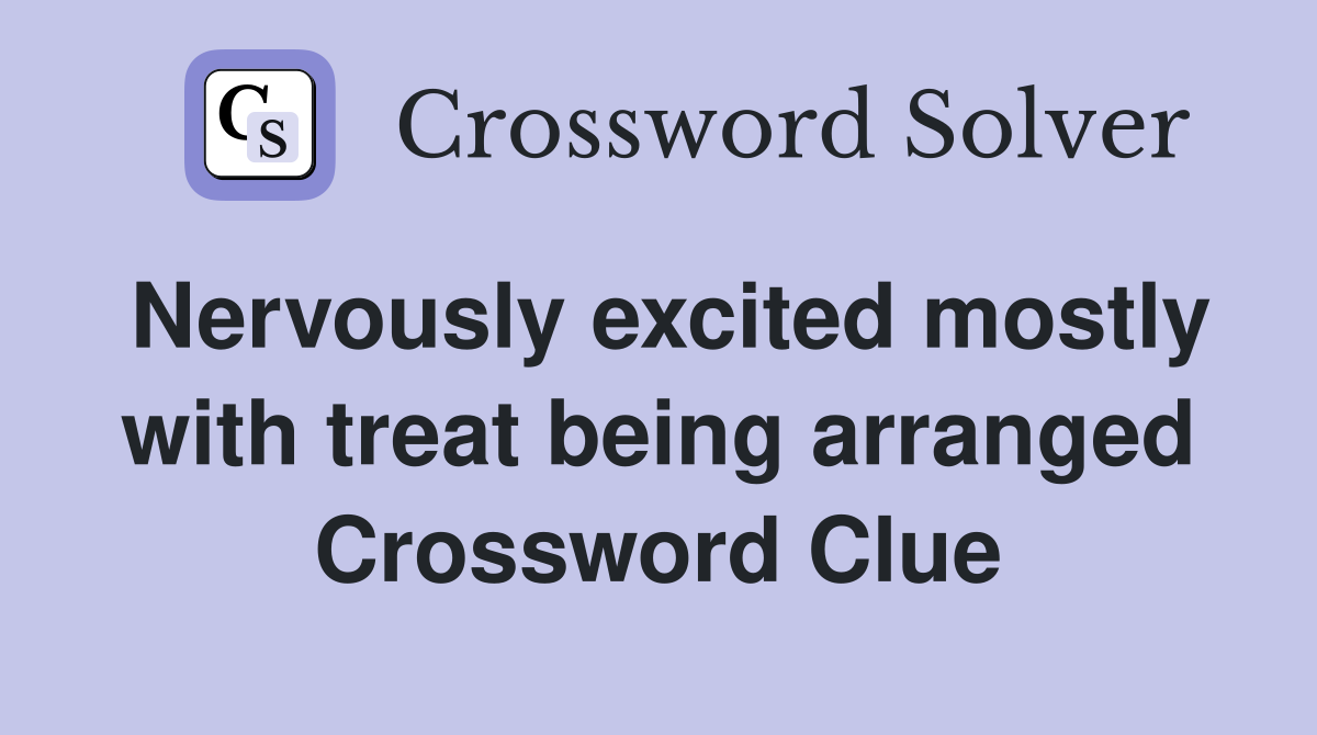 Nervously excited mostly with treat being arranged Crossword Clue