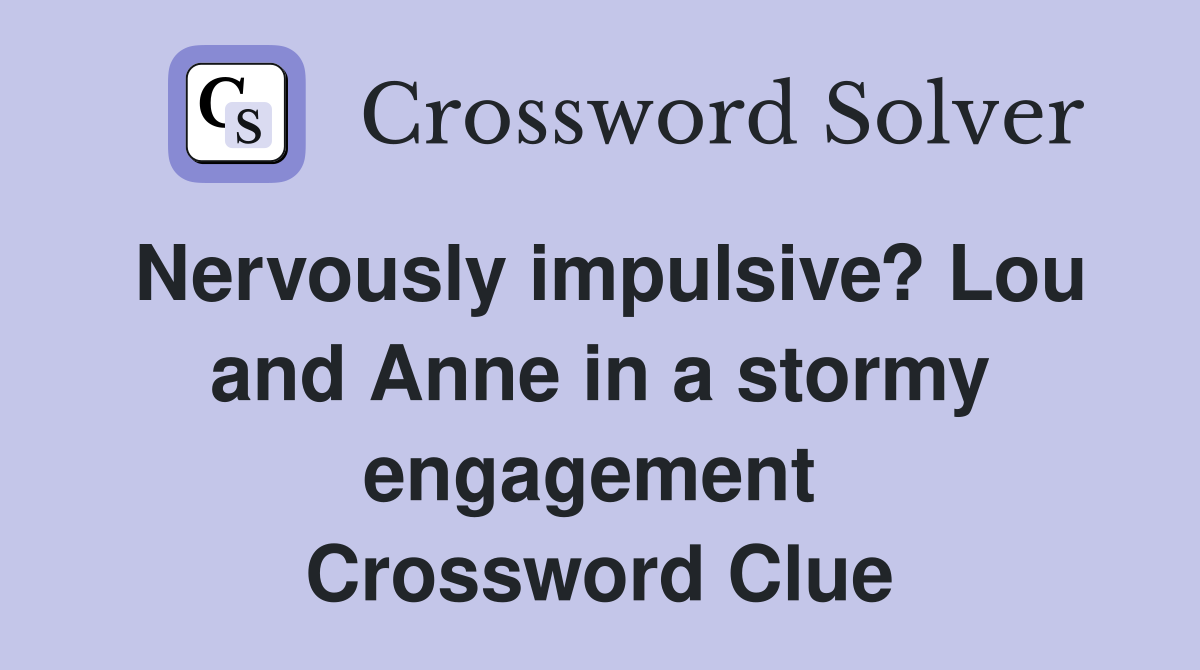 Nervously impulsive? Lou and Anne in a stormy engagement  Crossword Clue