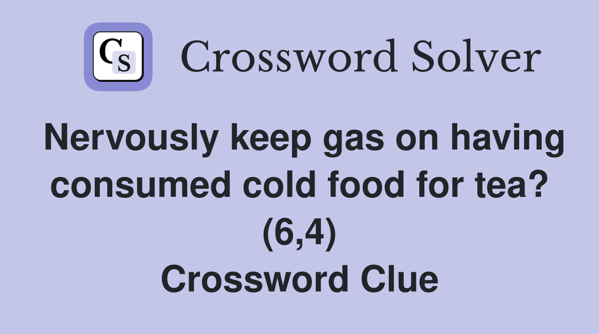 Nervously keep gas on having consumed cold food for tea? (6,4) Crossword Clue