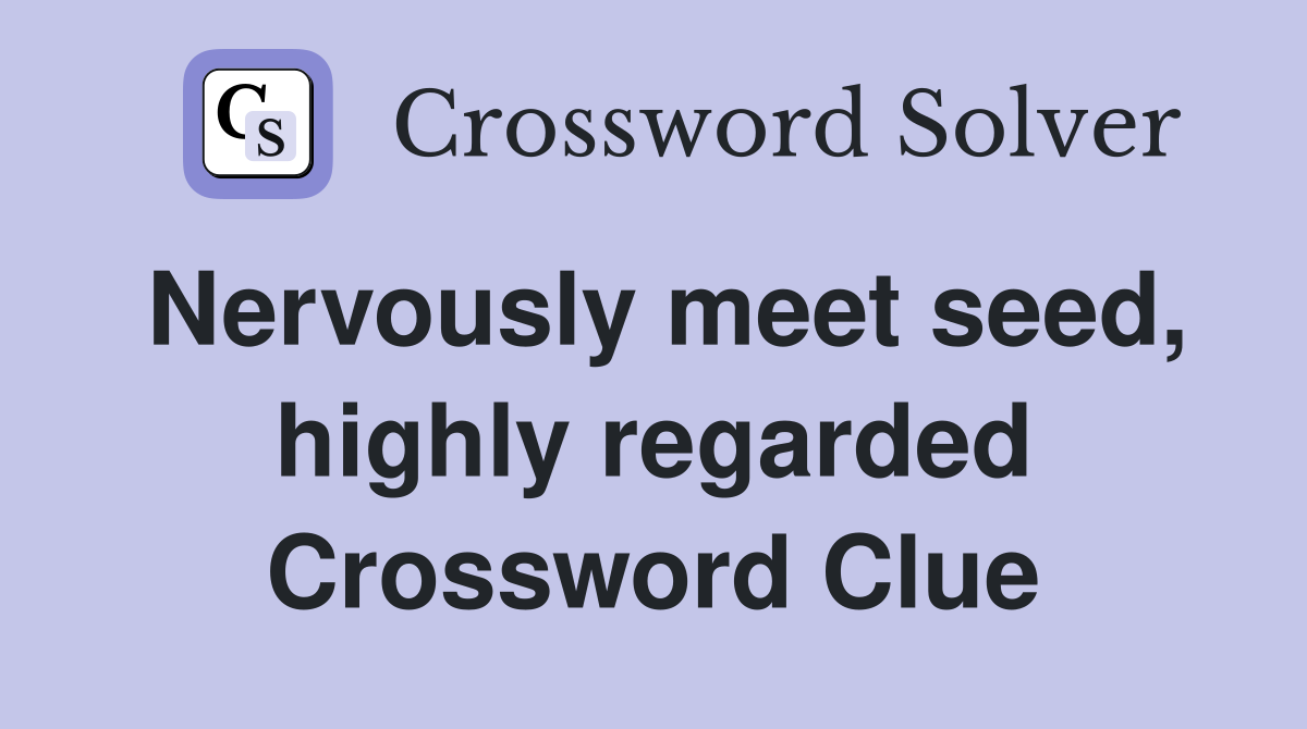 Nervously meet seed, highly regarded Crossword Clue