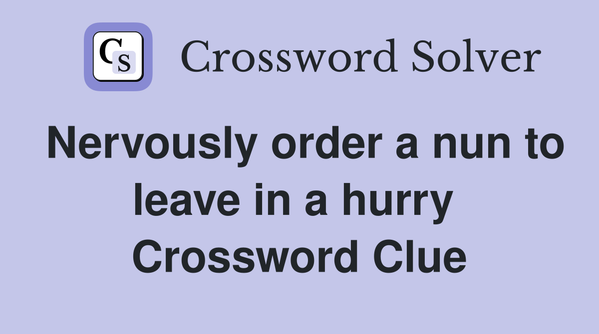 Nervously order a nun to leave in a hurry  Crossword Clue