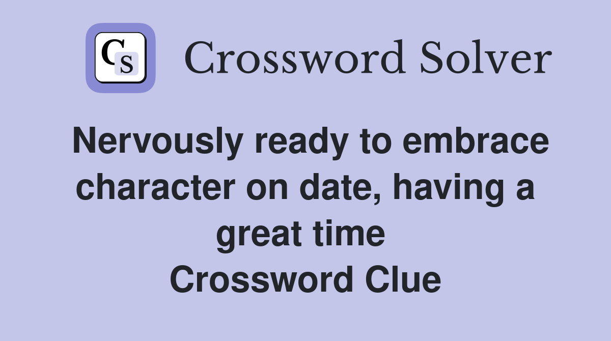 Nervously ready to embrace character on date, having a great time  Crossword Clue