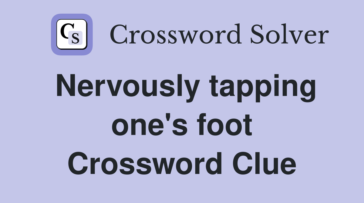 Nervously tapping one's foot Crossword Clue
